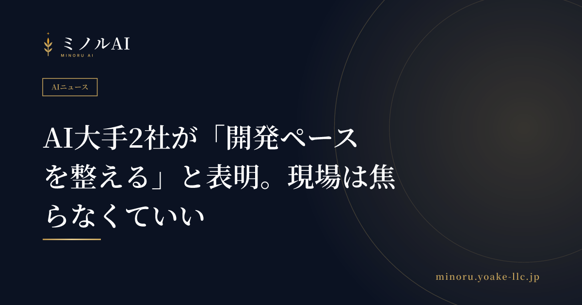 AI大手2社が「開発ペースを整える」と表明。現場は焦らなくていい